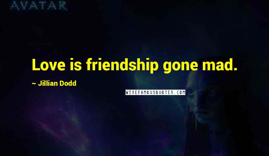 Jillian Dodd Quotes: Love is friendship gone mad.