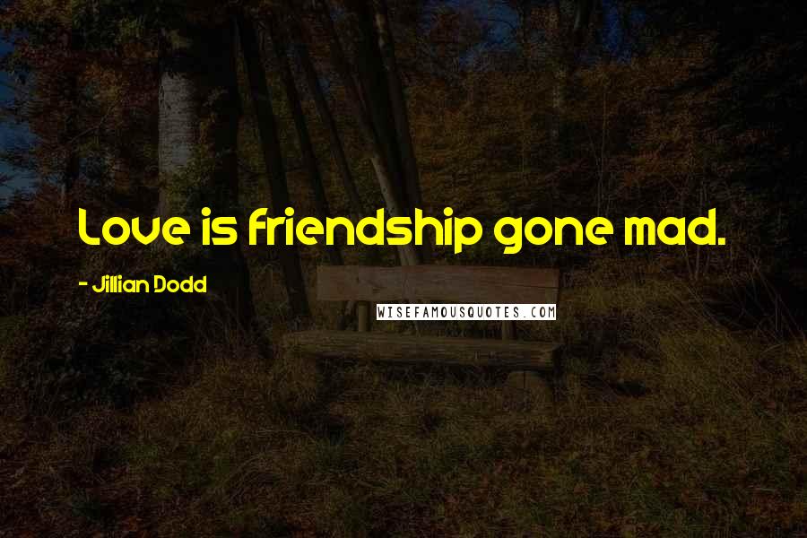 Jillian Dodd Quotes: Love is friendship gone mad.