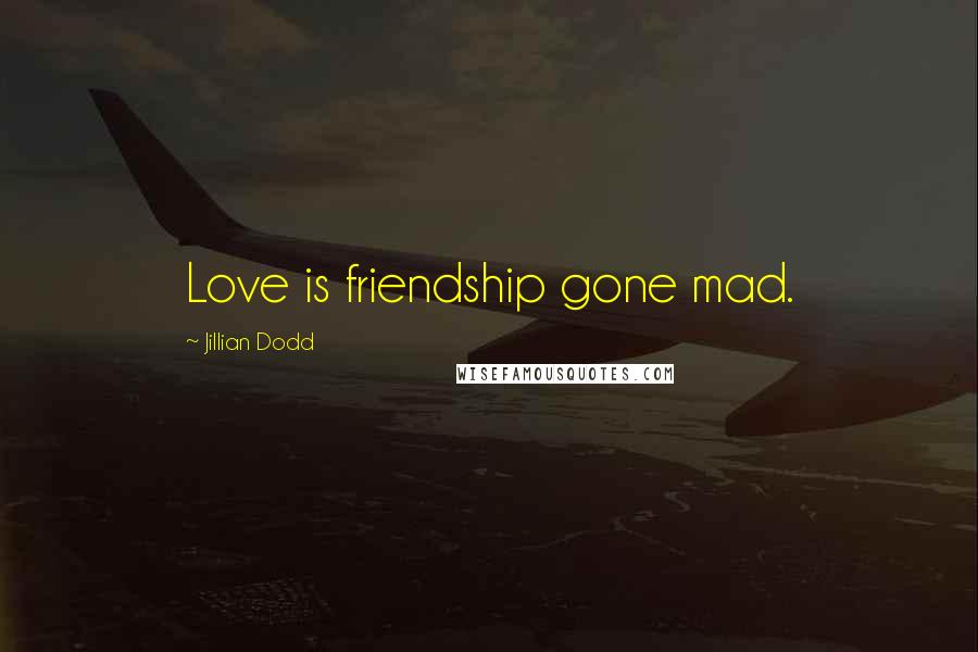 Jillian Dodd Quotes: Love is friendship gone mad.