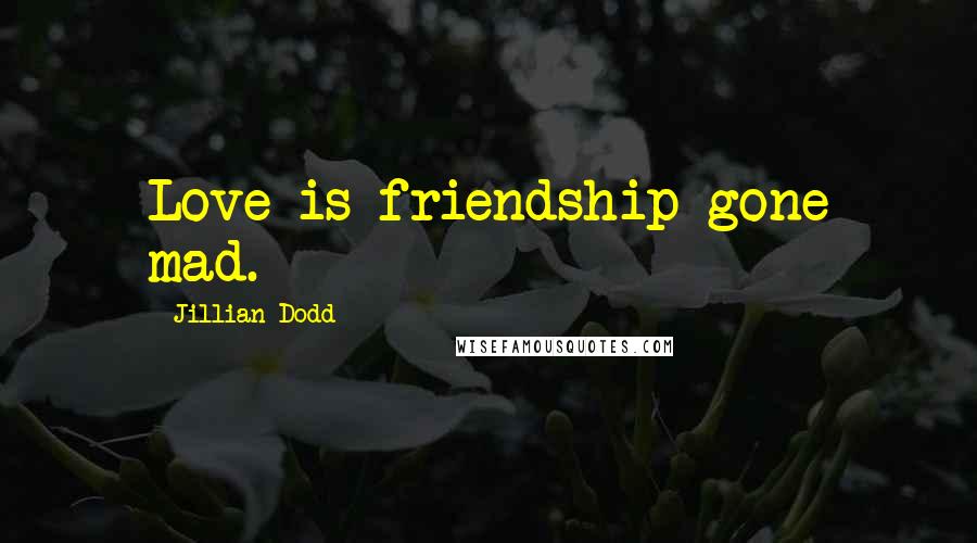 Jillian Dodd Quotes: Love is friendship gone mad.