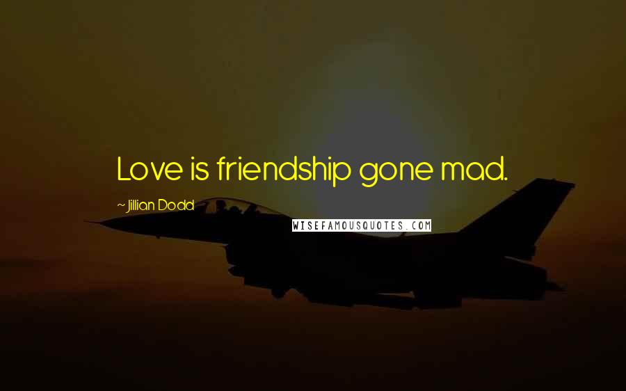 Jillian Dodd Quotes: Love is friendship gone mad.