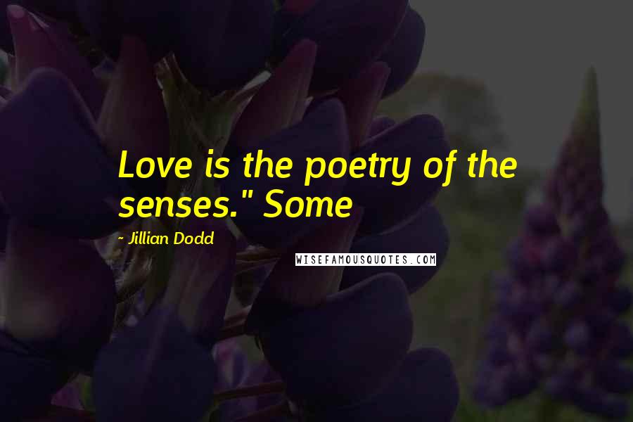 Jillian Dodd Quotes: Love is the poetry of the senses." Some