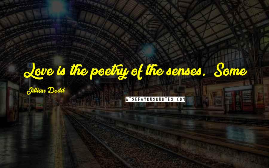 Jillian Dodd Quotes: Love is the poetry of the senses." Some