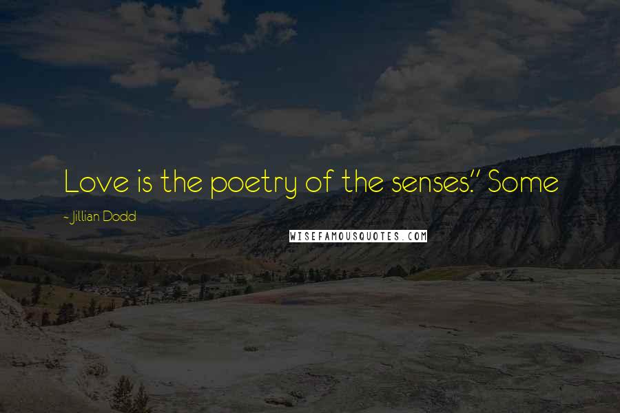Jillian Dodd Quotes: Love is the poetry of the senses." Some