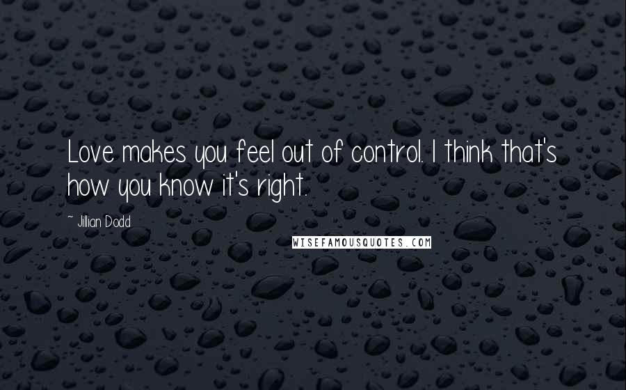 Jillian Dodd Quotes: Love makes you feel out of control. I think that's how you know it's right.