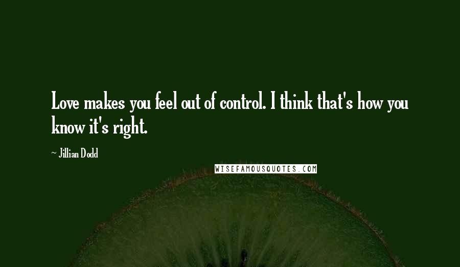 Jillian Dodd Quotes: Love makes you feel out of control. I think that's how you know it's right.