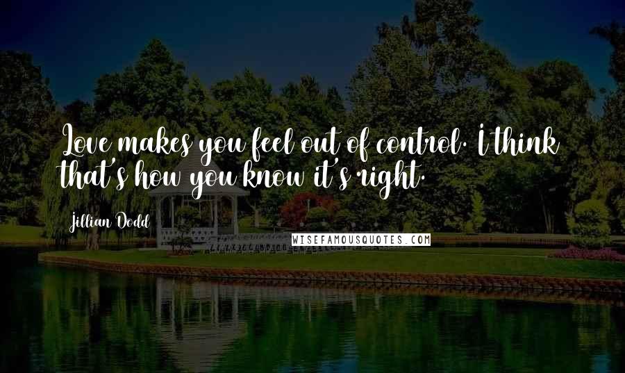 Jillian Dodd Quotes: Love makes you feel out of control. I think that's how you know it's right.