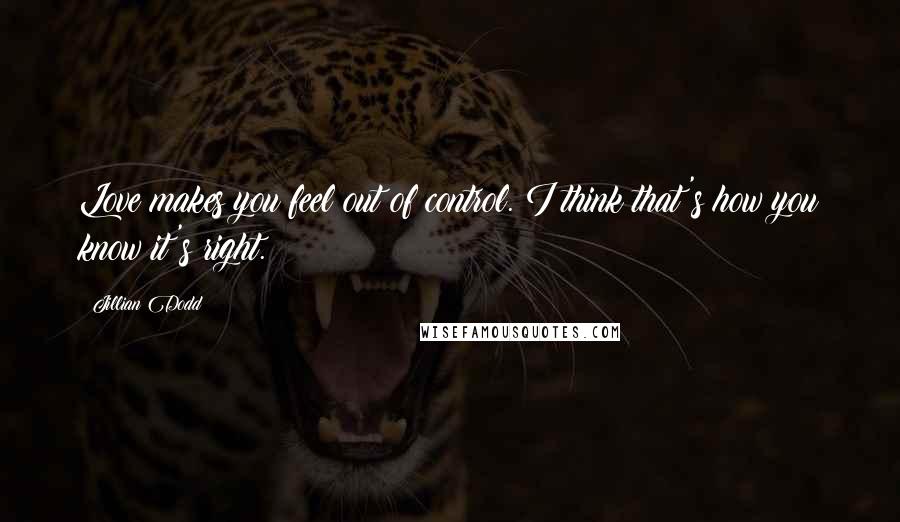 Jillian Dodd Quotes: Love makes you feel out of control. I think that's how you know it's right.