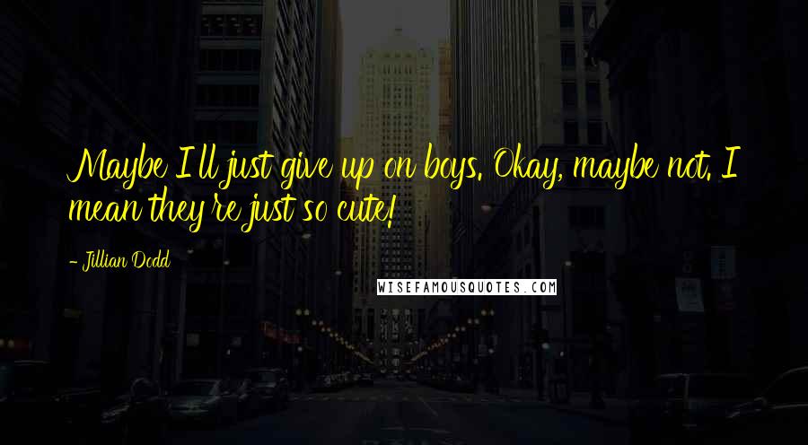 Jillian Dodd Quotes: Maybe I'll just give up on boys. Okay, maybe not. I mean they're just so cute!