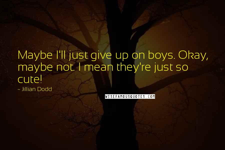 Jillian Dodd Quotes: Maybe I'll just give up on boys. Okay, maybe not. I mean they're just so cute!