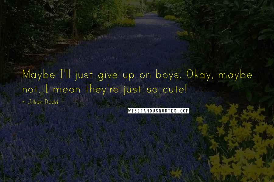 Jillian Dodd Quotes: Maybe I'll just give up on boys. Okay, maybe not. I mean they're just so cute!