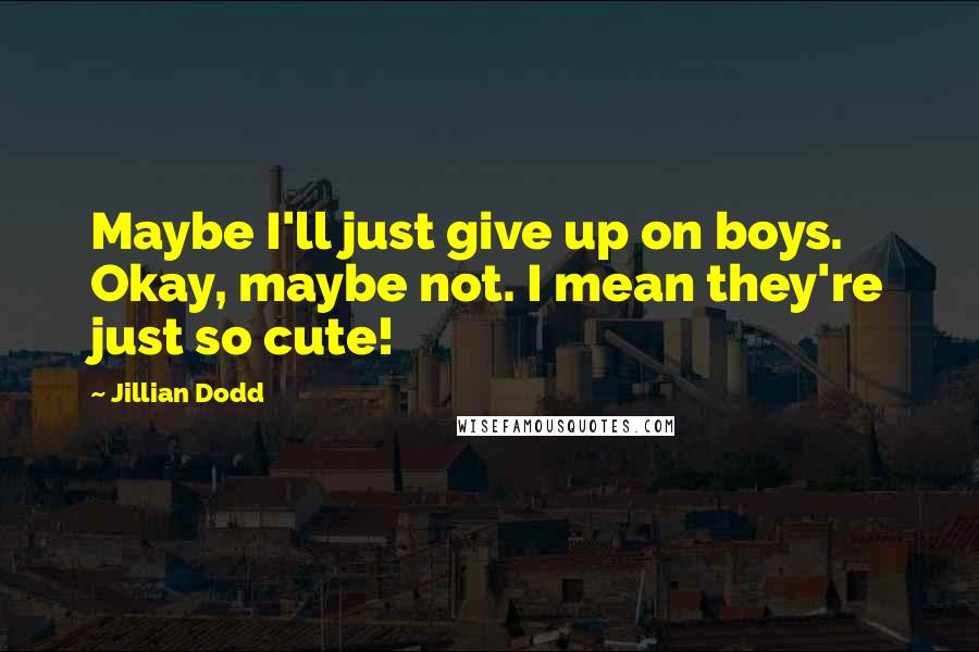 Jillian Dodd Quotes: Maybe I'll just give up on boys. Okay, maybe not. I mean they're just so cute!