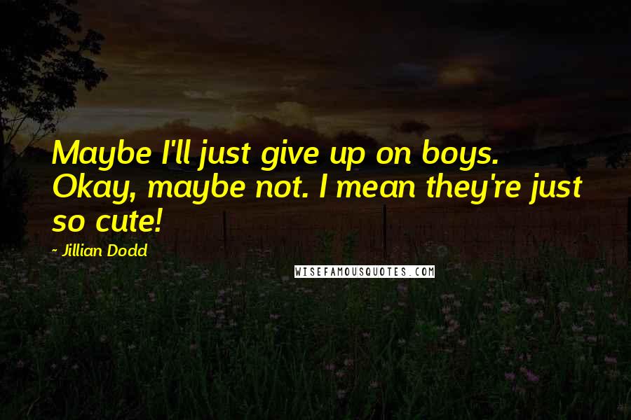 Jillian Dodd Quotes: Maybe I'll just give up on boys. Okay, maybe not. I mean they're just so cute!