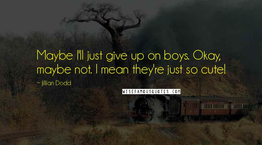 Jillian Dodd Quotes: Maybe I'll just give up on boys. Okay, maybe not. I mean they're just so cute!