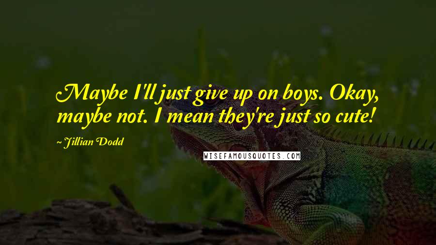 Jillian Dodd Quotes: Maybe I'll just give up on boys. Okay, maybe not. I mean they're just so cute!