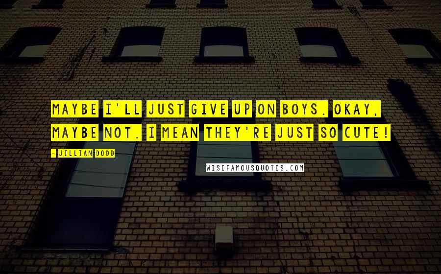 Jillian Dodd Quotes: Maybe I'll just give up on boys. Okay, maybe not. I mean they're just so cute!