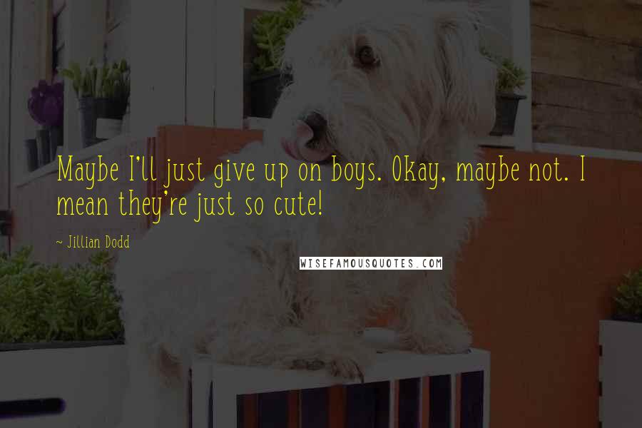Jillian Dodd Quotes: Maybe I'll just give up on boys. Okay, maybe not. I mean they're just so cute!