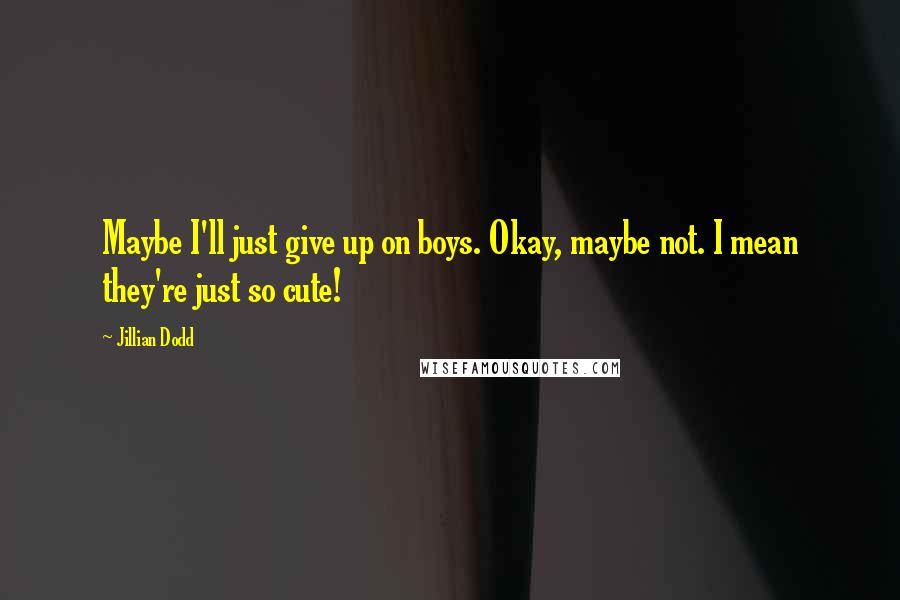 Jillian Dodd Quotes: Maybe I'll just give up on boys. Okay, maybe not. I mean they're just so cute!