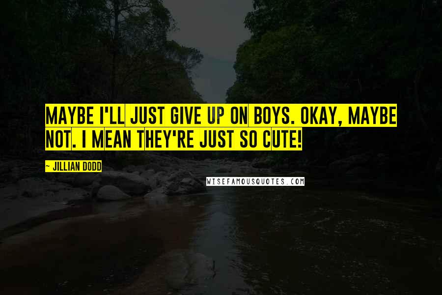 Jillian Dodd Quotes: Maybe I'll just give up on boys. Okay, maybe not. I mean they're just so cute!
