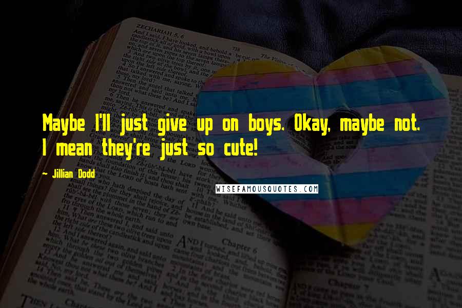 Jillian Dodd Quotes: Maybe I'll just give up on boys. Okay, maybe not. I mean they're just so cute!