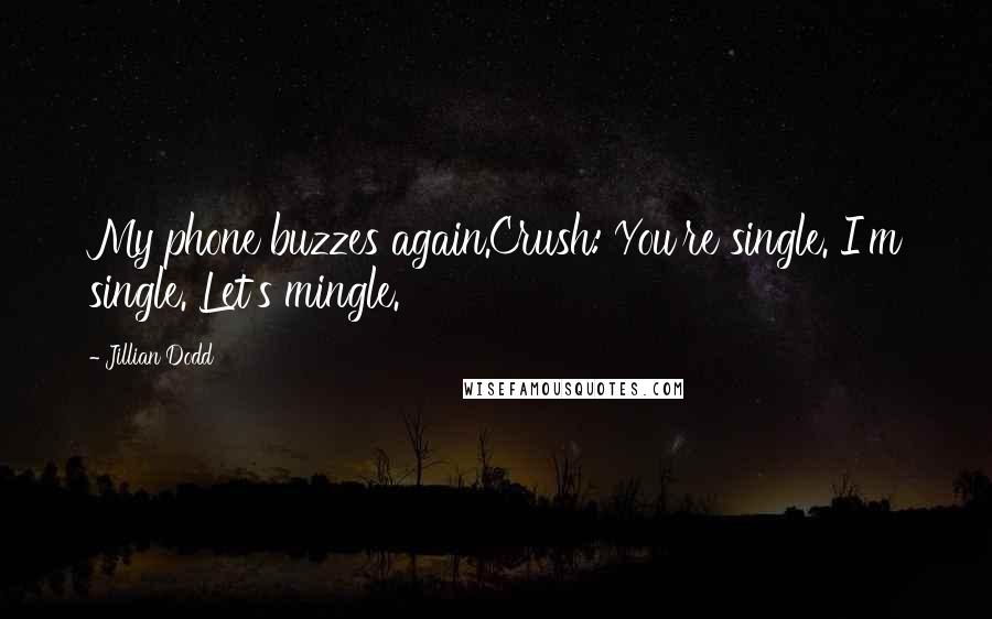 Jillian Dodd Quotes: My phone buzzes again.Crush: You're single. I'm single. Let's mingle.