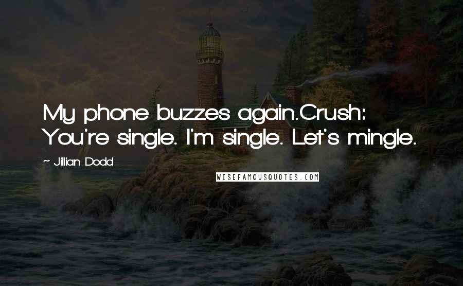 Jillian Dodd Quotes: My phone buzzes again.Crush: You're single. I'm single. Let's mingle.