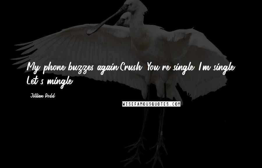 Jillian Dodd Quotes: My phone buzzes again.Crush: You're single. I'm single. Let's mingle.