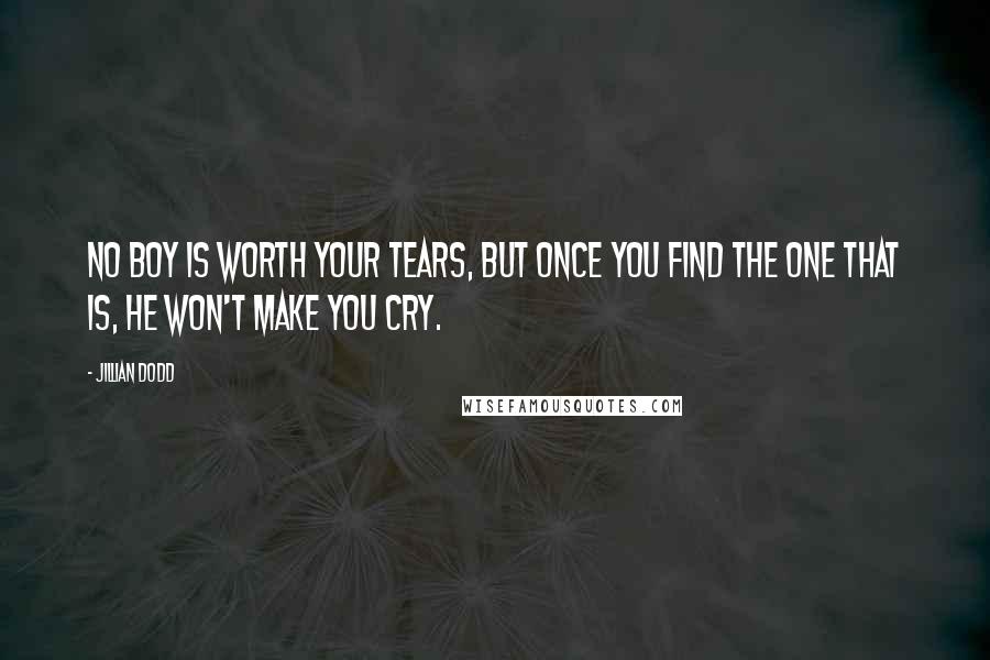 Jillian Dodd Quotes: No boy is worth your tears, but once you find the one that is, he won't make you cry.