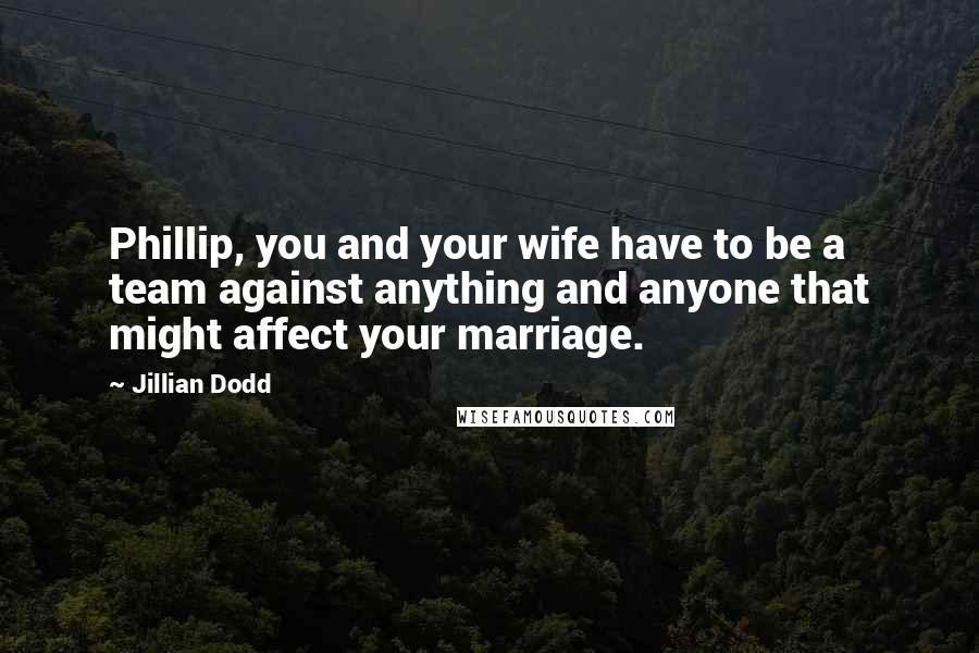 Jillian Dodd Quotes: Phillip, you and your wife have to be a team against anything and anyone that might affect your marriage.