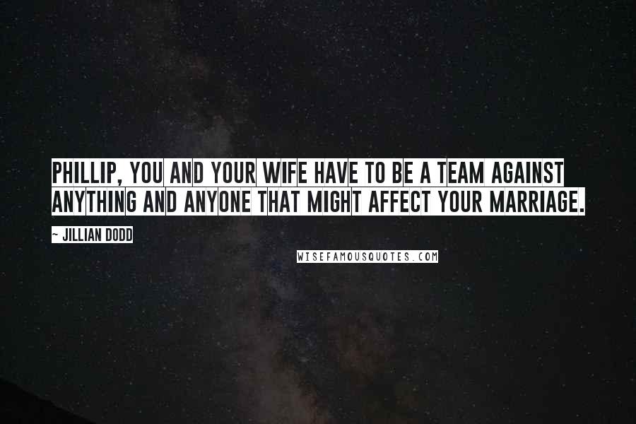 Jillian Dodd Quotes: Phillip, you and your wife have to be a team against anything and anyone that might affect your marriage.