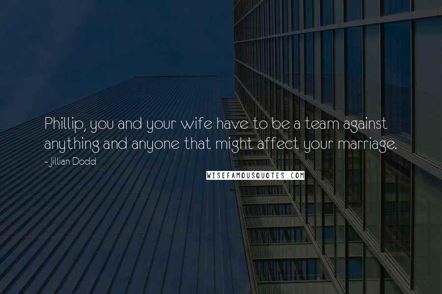 Jillian Dodd Quotes: Phillip, you and your wife have to be a team against anything and anyone that might affect your marriage.