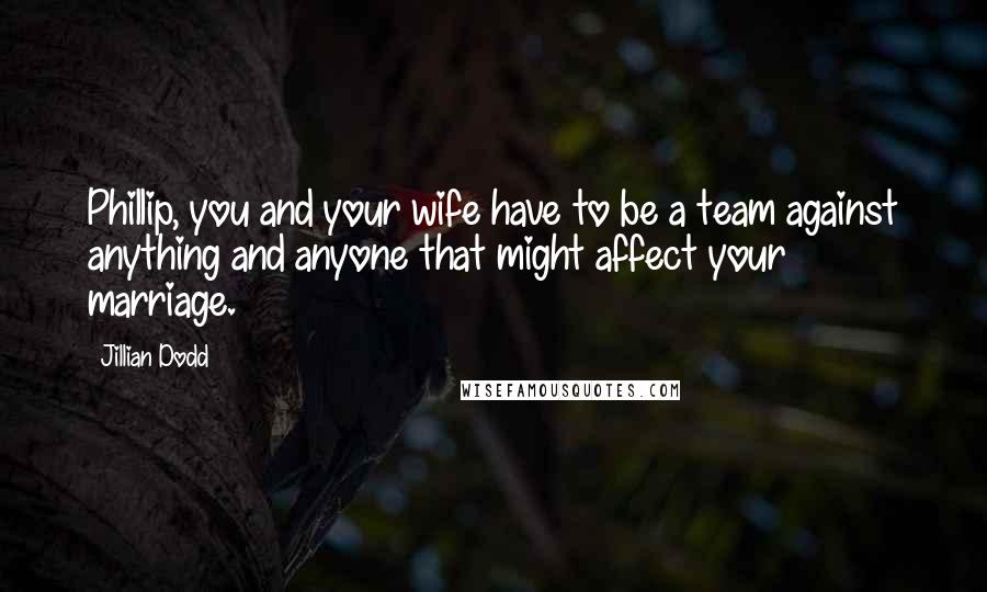 Jillian Dodd Quotes: Phillip, you and your wife have to be a team against anything and anyone that might affect your marriage.