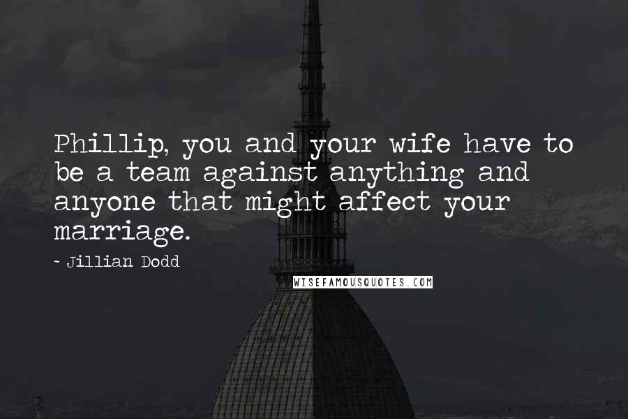 Jillian Dodd Quotes: Phillip, you and your wife have to be a team against anything and anyone that might affect your marriage.