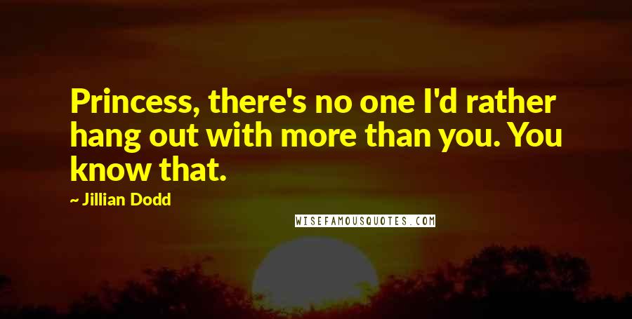 Jillian Dodd Quotes: Princess, there's no one I'd rather hang out with more than you. You know that.