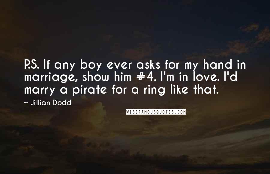 Jillian Dodd Quotes: P.S. If any boy ever asks for my hand in marriage, show him #4. I'm in love. I'd marry a pirate for a ring like that.