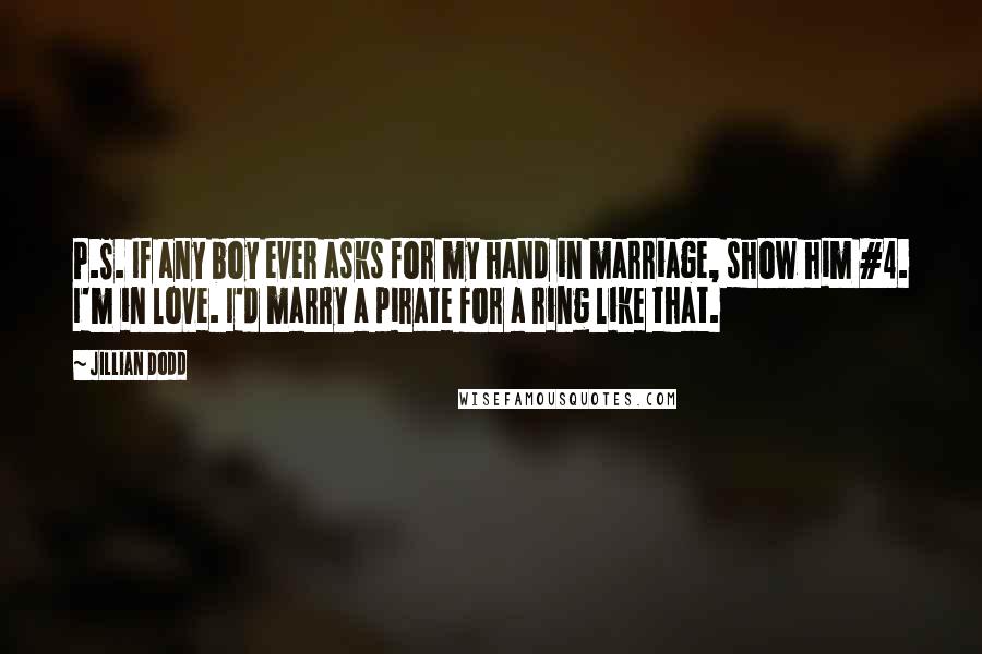 Jillian Dodd Quotes: P.S. If any boy ever asks for my hand in marriage, show him #4. I'm in love. I'd marry a pirate for a ring like that.