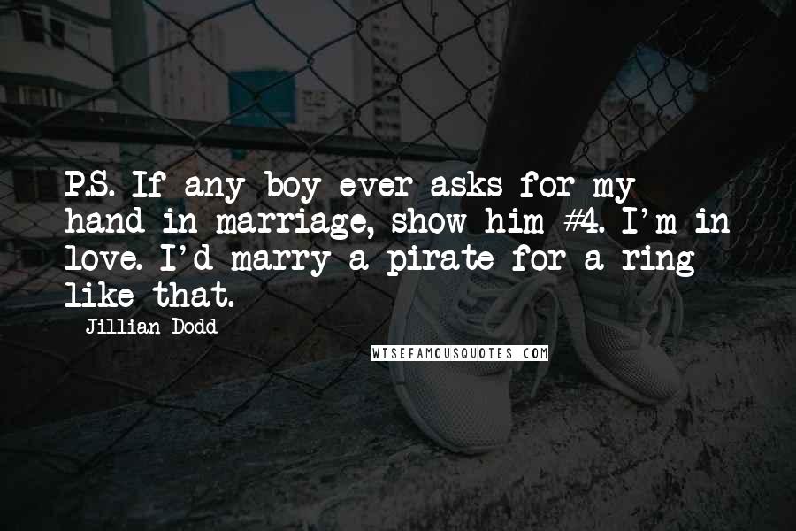 Jillian Dodd Quotes: P.S. If any boy ever asks for my hand in marriage, show him #4. I'm in love. I'd marry a pirate for a ring like that.