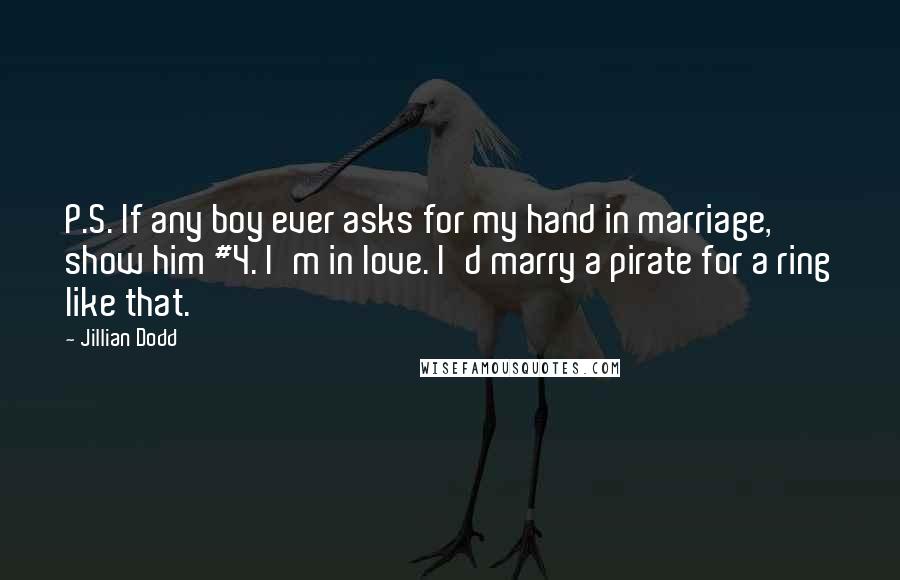 Jillian Dodd Quotes: P.S. If any boy ever asks for my hand in marriage, show him #4. I'm in love. I'd marry a pirate for a ring like that.
