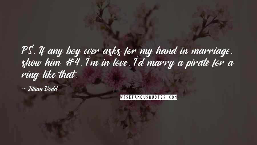 Jillian Dodd Quotes: P.S. If any boy ever asks for my hand in marriage, show him #4. I'm in love. I'd marry a pirate for a ring like that.