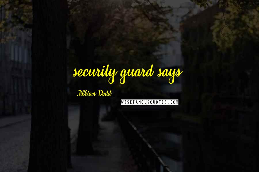 Jillian Dodd Quotes: security guard says.