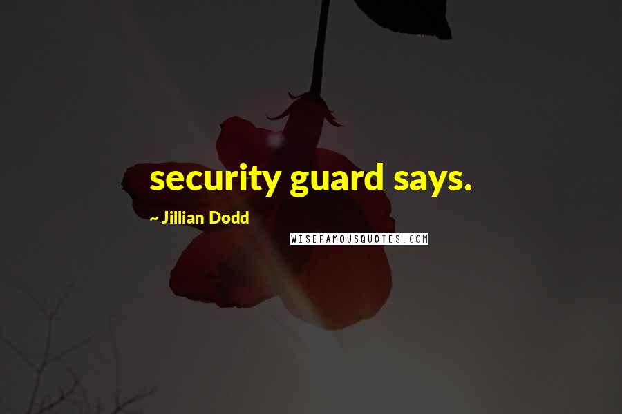 Jillian Dodd Quotes: security guard says.