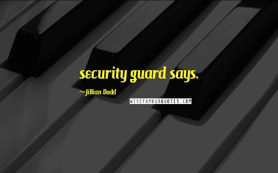 Jillian Dodd Quotes: security guard says.