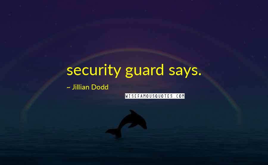 Jillian Dodd Quotes: security guard says.