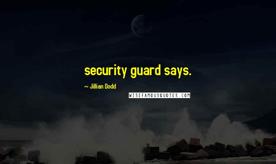 Jillian Dodd Quotes: security guard says.