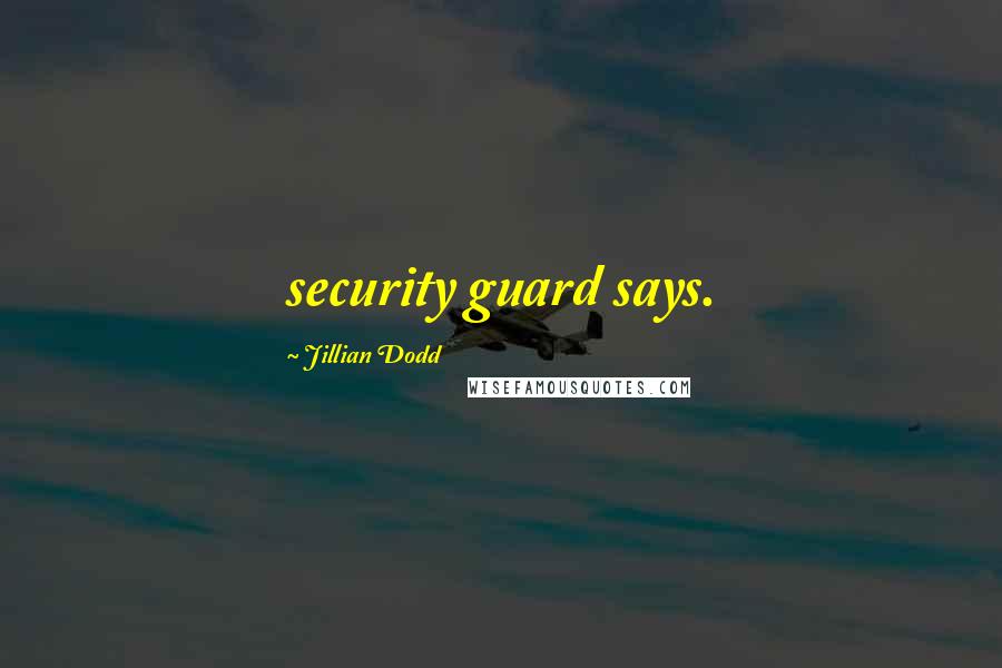 Jillian Dodd Quotes: security guard says.