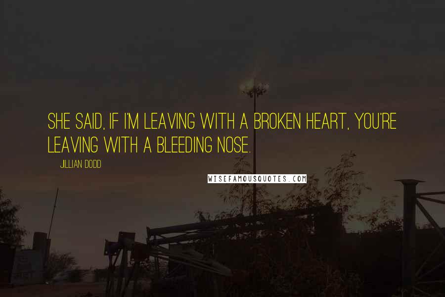 Jillian Dodd Quotes: She said, If I'm leaving with a broken heart, you're leaving with a bleeding nose.