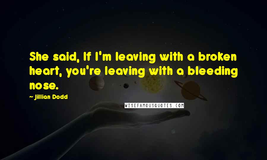 Jillian Dodd Quotes: She said, If I'm leaving with a broken heart, you're leaving with a bleeding nose.