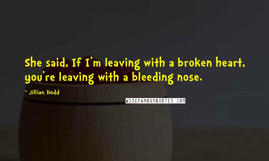 Jillian Dodd Quotes: She said, If I'm leaving with a broken heart, you're leaving with a bleeding nose.