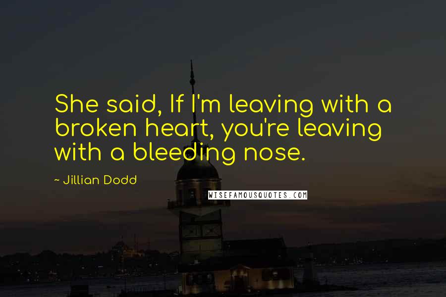 Jillian Dodd Quotes: She said, If I'm leaving with a broken heart, you're leaving with a bleeding nose.