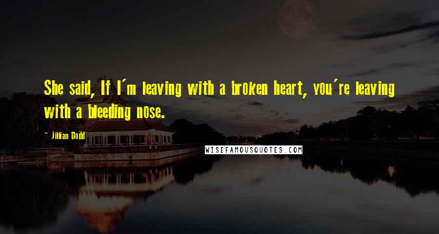 Jillian Dodd Quotes: She said, If I'm leaving with a broken heart, you're leaving with a bleeding nose.